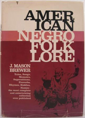 J. Mason Brewer was a renowned black folklorist and author. Born in Goliad, Texas in 1896, he attended Wiley College in Marshall and later taught at Huston-Tillotson College in Austin. He was the first black member of the Texas Folklore Society, as well as the first black member of the Texas Institute of Letters. Brewer is best known for his work as a folklorist and writer, and for the over two dozen books of folklore, poetry, and essays he wrote or edited. This image shows one of Brewer’s later publications, American Negro Folklore, published in 1968. Dust jacket of American Negro Folklore (1968).  Image courtesy of Humanities Texas