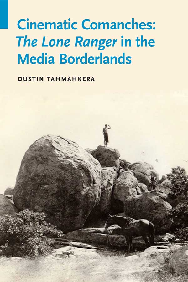 book cover of "Cinematic Comanches: The Lone Ranger in the Media Borderlands" of a Comanche man standing on top of a large rock with a horse waiting below.